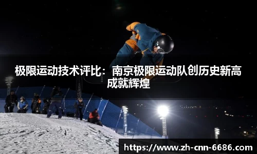 极限运动技术评比：南京极限运动队创历史新高成就辉煌